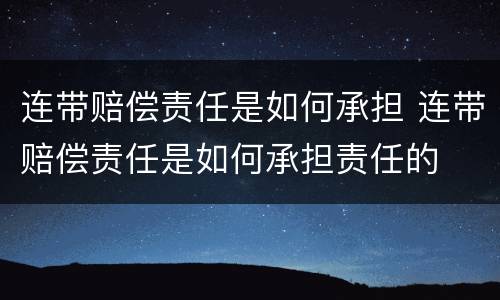 连带赔偿责任是如何承担 连带赔偿责任是如何承担责任的
