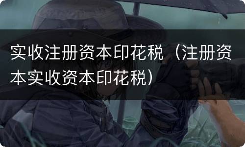 实收注册资本印花税（注册资本实收资本印花税）