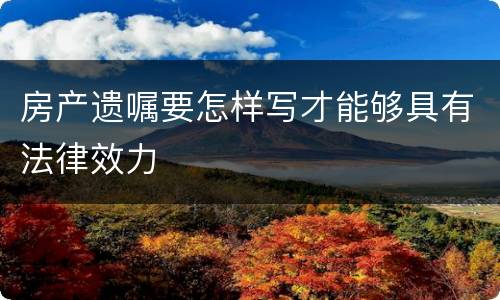 房产遗嘱要怎样写才能够具有法律效力