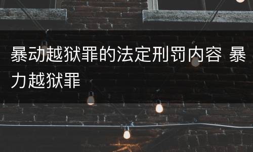暴动越狱罪的法定刑罚内容 暴力越狱罪