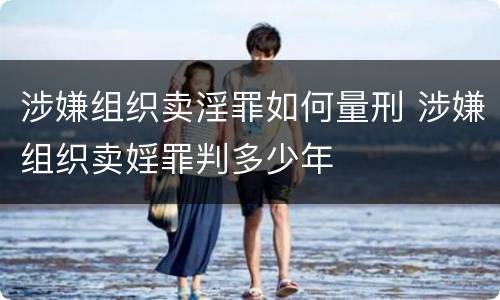 涉嫌组织卖淫罪如何量刑 涉嫌组织卖婬罪判多少年