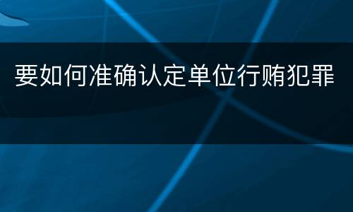 要如何准确认定单位行贿犯罪