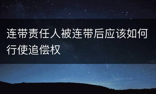 连带责任人被连带后应该如何行使追偿权
