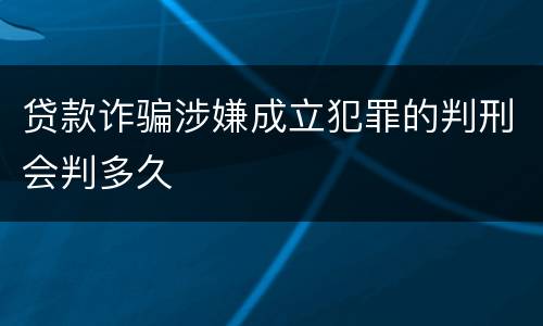 贷款诈骗涉嫌成立犯罪的判刑会判多久