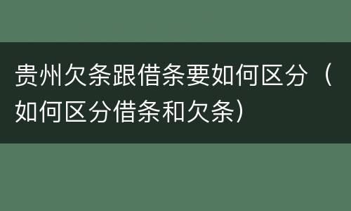 贵州欠条跟借条要如何区分（如何区分借条和欠条）