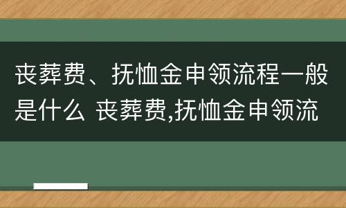 丧葬费、抚恤金申领流程一般是什么 丧葬费,抚恤金申领流程一般是什么意思