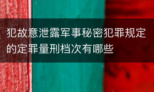犯故意泄露军事秘密犯罪规定的定罪量刑档次有哪些
