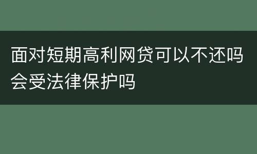 面对短期高利网贷可以不还吗会受法律保护吗