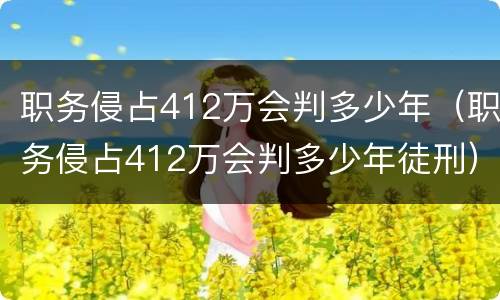职务侵占412万会判多少年（职务侵占412万会判多少年徒刑）