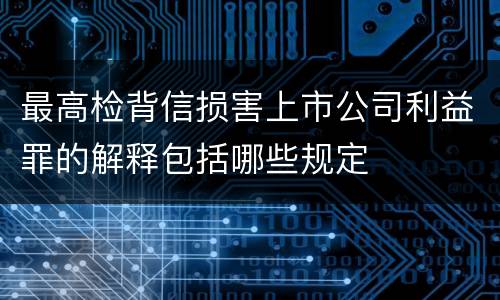 最高检背信损害上市公司利益罪的解释包括哪些规定