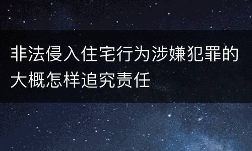 非法侵入住宅行为涉嫌犯罪的大概怎样追究责任