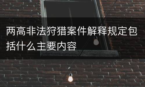 两高非法狩猎案件解释规定包括什么主要内容