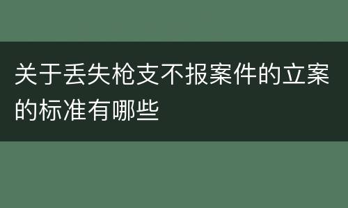 关于丢失枪支不报案件的立案的标准有哪些