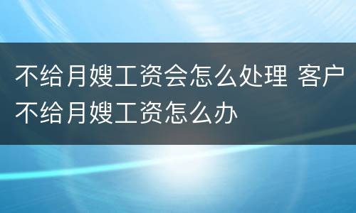 不给月嫂工资会怎么处理 客户不给月嫂工资怎么办