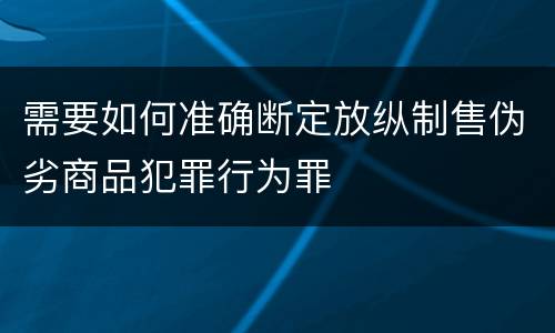 需要如何准确断定放纵制售伪劣商品犯罪行为罪