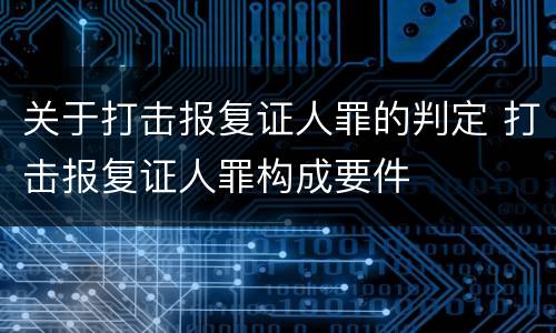 关于打击报复证人罪的判定 打击报复证人罪构成要件