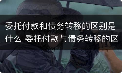 委托付款和债务转移的区别是什么 委托付款与债务转移的区别