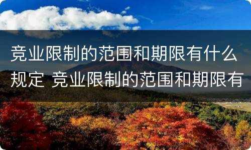竞业限制的范围和期限有什么规定 竞业限制的范围和期限有什么规定吗