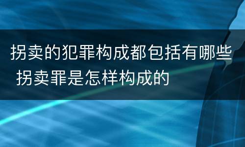 拐卖的犯罪构成都包括有哪些 拐卖罪是怎样构成的