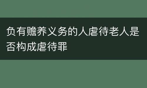 负有赡养义务的人虐待老人是否构成虐待罪
