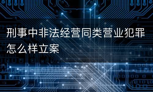 刑事中非法经营同类营业犯罪怎么样立案