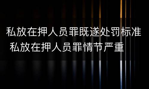 私放在押人员罪既遂处罚标准 私放在押人员罪情节严重