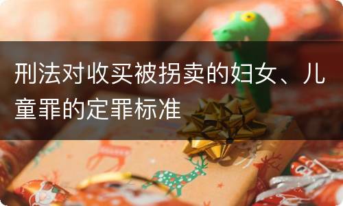 刑法对收买被拐卖的妇女、儿童罪的定罪标准