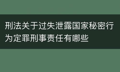 刑法关于过失泄露国家秘密行为定罪刑事责任有哪些