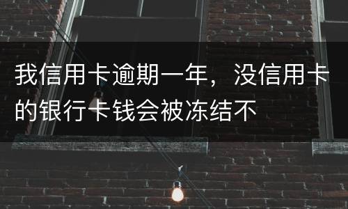 我信用卡逾期一年，没信用卡的银行卡钱会被冻结不