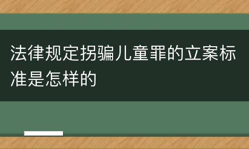 法律规定拐骗儿童罪的立案标准是怎样的