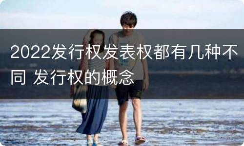 2022发行权发表权都有几种不同 发行权的概念