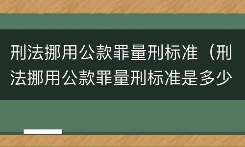 刑法挪用公款罪量刑标准（刑法挪用公款罪量刑标准是多少）