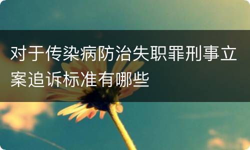 对于传染病防治失职罪刑事立案追诉标准有哪些