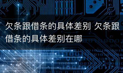 欠条跟借条的具体差别 欠条跟借条的具体差别在哪