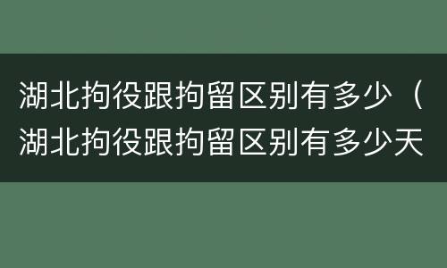 湖北拘役跟拘留区别有多少（湖北拘役跟拘留区别有多少天）