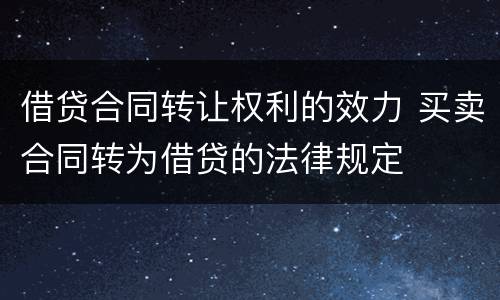 借贷合同转让权利的效力 买卖合同转为借贷的法律规定
