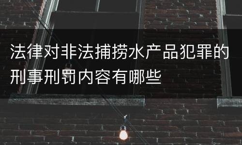 法律对非法捕捞水产品犯罪的刑事刑罚内容有哪些