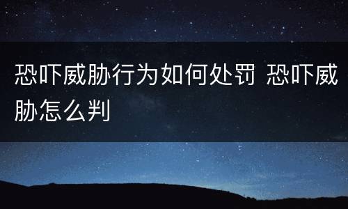 恐吓威胁行为如何处罚 恐吓威胁怎么判