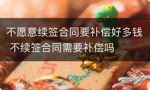 不愿意续签合同要补偿好多钱 不续签合同需要补偿吗