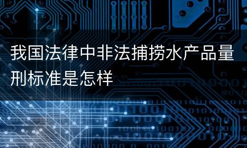我国法律中非法捕捞水产品量刑标准是怎样
