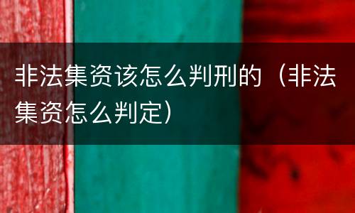 非法集资该怎么判刑的（非法集资怎么判定）
