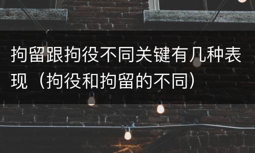 拘留跟拘役不同关键有几种表现（拘役和拘留的不同）