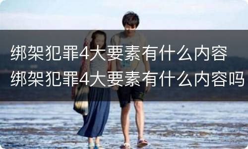 绑架犯罪4大要素有什么内容 绑架犯罪4大要素有什么内容吗