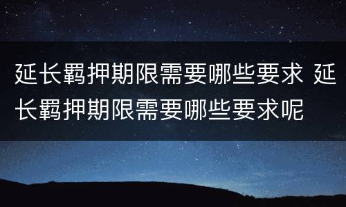 延长羁押期限需要哪些要求 延长羁押期限需要哪些要求呢