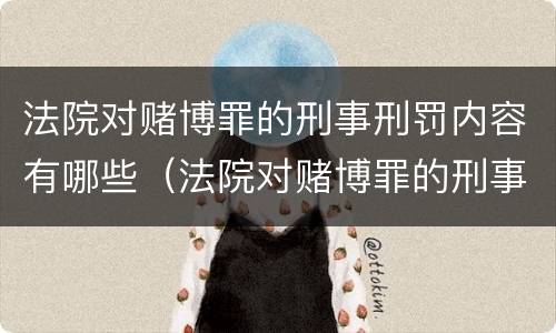 法院对赌博罪的刑事刑罚内容有哪些（法院对赌博罪的刑事刑罚内容有哪些规定）