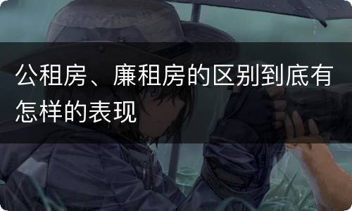 公租房、廉租房的区别到底有怎样的表现