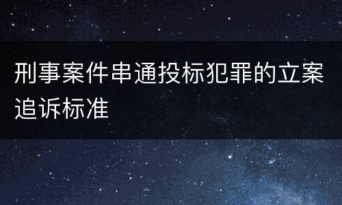 刑事案件串通投标犯罪的立案追诉标准