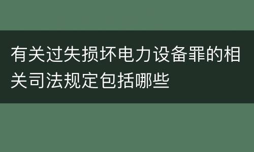 有关过失损坏电力设备罪的相关司法规定包括哪些