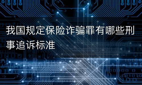 我国规定保险诈骗罪有哪些刑事追诉标准