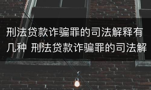 刑法贷款诈骗罪的司法解释有几种 刑法贷款诈骗罪的司法解释有几种类型